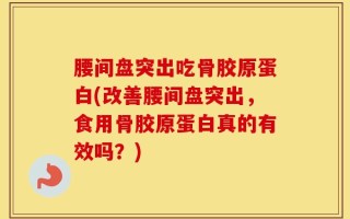 腰间盘突出吃骨胶原蛋白(改善腰间盘突出，食用骨胶原蛋白真的有效吗？)