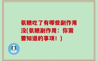 氨糖吃了有哪些副作用没(氨糖副作用：你需要知道的事项！)