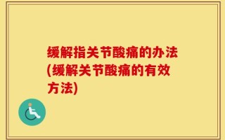 缓解指关节酸痛的办法(缓解关节酸痛的有效方法)