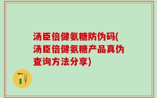 汤臣倍健氨糖防伪码(汤臣倍健氨糖产品真伪查询方法分享)