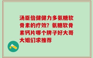 汤臣倍健健力多氨糖软骨素的疗效？氨糖软骨素钙片哪个牌子好大哥大姐们求推荐