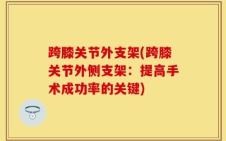 跨膝关节外支架(跨膝关节外侧支架：提高手术成功率的关键)