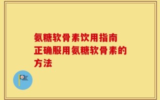 氨糖软骨素饮用指南 正确服用氨糖软骨素的方法