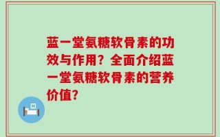 蓝一堂氨糖软骨素的功效与作用？全面介绍蓝一堂氨糖软骨素的营养价值？