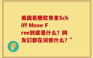 美国氨糖软骨素Schiff Move Free到底是什么？网友们都在说些什么？”