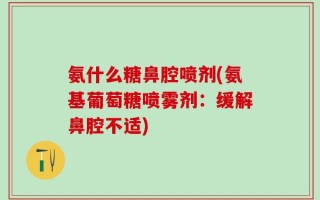 氨什么糖鼻腔喷剂(氨基葡萄糖喷雾剂：缓解鼻腔不适)