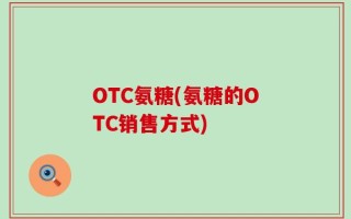 OTC氨糖(氨糖的OTC销售方式)