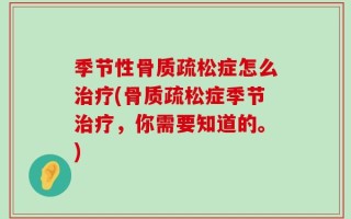 季节性骨质疏松症怎么治疗(骨质疏松症季节治疗，你需要知道的。)