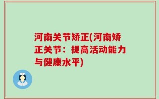 河南关节矫正(河南矫正关节：提高活动能力与健康水平)
