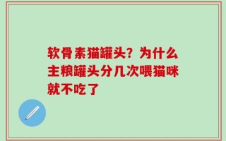 软骨素猫罐头？为什么主粮罐头分几次喂猫咪就不吃了