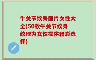 牛关节纹身图片女性大全(50款牛关节纹身纹理为女性提供精彩选择)