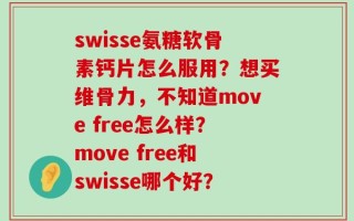 swisse氨糖软骨素钙片怎么服用？想买维骨力，不知道move free怎么样？move free和swisse哪个好？