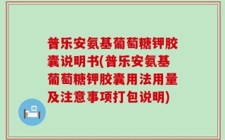 普乐安氨基葡萄糖钾胶囊说明书(普乐安氨基葡萄糖钾胶囊用法用量及注意事项打包说明)