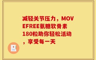 减轻关节压力，MOVEFREE氨糖软骨素180粒助你轻松活动，享受每一天