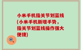 小米手机指关节划蓝线(小米手机新增手势，指关节划蓝线操作强大便捷)