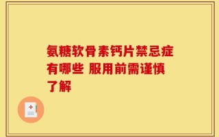 氨糖软骨素钙片禁忌症有哪些 服用前需谨慎了解