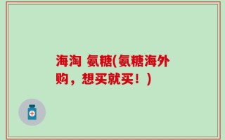 海淘 氨糖(氨糖海外购，想买就买！)