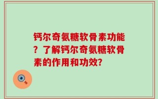 钙尔奇氨糖软骨素功能？了解钙尔奇氨糖软骨素的作用和功效？