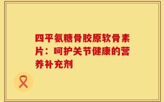 四平氨糖骨胶原软骨素片：呵护关节健康的营养补充剂