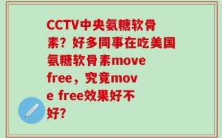 CCTV中央氨糖软骨素？好多同事在吃美国氨糖软骨素move free，究竟move free效果好不好？