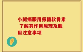 小腿痛服用氨糖软骨素 了解其作用原理及服用注意事项