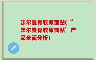 法尔曼骨胶原面贴(“法尔曼骨胶原面贴”产品全面分析)