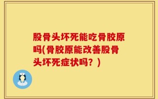 股骨头坏死能吃骨胶原吗(骨胶原能改善股骨头坏死症状吗？)