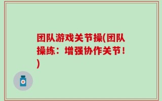 团队游戏关节操(团队操练：增强协作关节！)