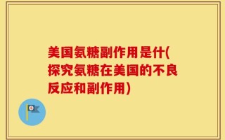 美国氨糖副作用是什(探究氨糖在美国的不良反应和副作用)