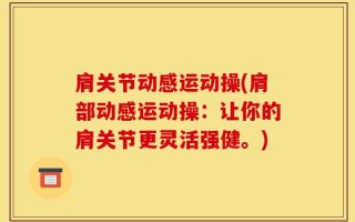 肩关节动感运动操(肩部动感运动操：让你的肩关节更灵活强健。)