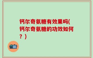 钙尔奇氨糖有效果吗(钙尔奇氨糖的功效如何？)