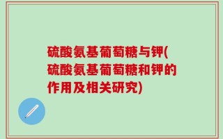 硫酸氨基葡萄糖与钾(硫酸氨基葡萄糖和钾的作用及相关研究)