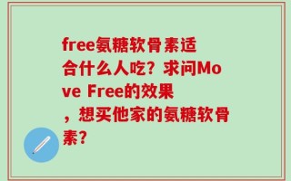 free氨糖软骨素适合什么人吃？求问Move Free的效果，想买他家的氨糖软骨素？