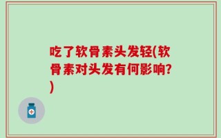 吃了软骨素头发轻(软骨素对头发有何影响？)