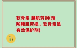 软骨素 腰肌劳损(预防腰肌劳损，软骨素是有效保护剂)