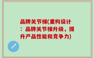 品牌关节梯(重构设计：品牌关节梯升级，提升产品性能和竞争力)