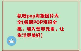 氨糖pop海报图片大全(氨糖POP海报全集，加入营养元素，让生活更美好)
