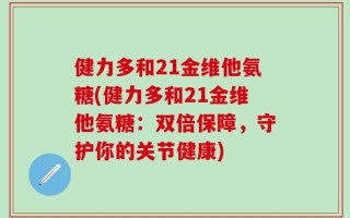 健力多和21金维他氨糖(健力多和21金维他氨糖：双倍保障，守护你的关节健康)