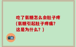 吃了氨糖怎么会肚子疼(氨糖引起肚子疼痛？这是为什么？)