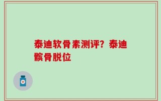 泰迪软骨素测评？泰迪髌骨脱位