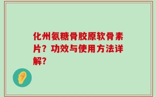 化州氨糖骨胶原软骨素片？功效与使用方法详解？