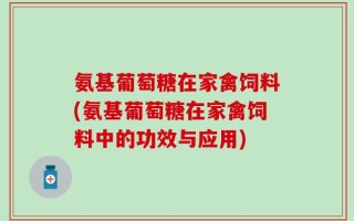 氨基葡萄糖在家禽饲料(氨基葡萄糖在家禽饲料中的功效与应用)