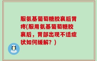 服氨基葡萄糖胶襄后胃疼(服用氨基葡萄糖胶襄后，胃部出现不适症状如何缓解？)