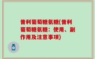 普利葡萄糖氨糖(普利葡萄糖氨糖：使用、副作用及注意事项)