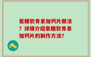 氨糖软骨素加钙片做法？详细介绍氨糖软骨素加钙片的制作方法？