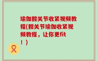 瑜伽髋关节收紧视频教程(髋关节瑜伽收紧视频教程，让你更fit！)