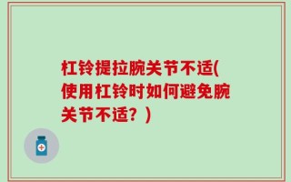 杠铃提拉腕关节不适(使用杠铃时如何避免腕关节不适？)