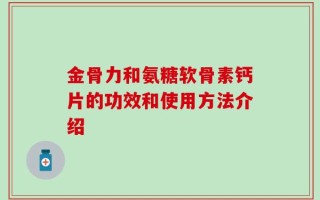 金骨力和氨糖软骨素钙片的功效和使用方法介绍