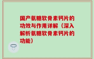 国产氨糖软骨素钙片的功效与作用详解（深入解析氨糖软骨素钙片的功能）