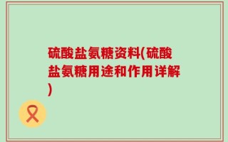 硫酸盐氨糖资料(硫酸盐氨糖用途和作用详解)
